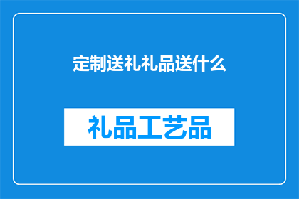 定制送礼礼品送什么(定制送礼礼品：您应该选择什么作为礼物？)