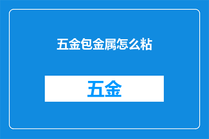 五金包金属怎么粘(如何将五金包金属进行有效粘贴？)