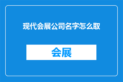 现代会展公司名字怎么取(如何为现代会展公司命名？)