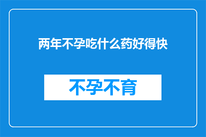 两年不孕吃什么药好得快(两年不孕，寻求快速解决之道？)