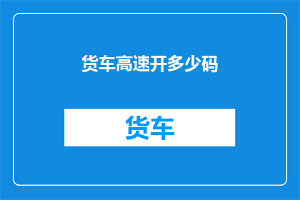 货车高速开多少码(货车在高速公路上以多快的速度行驶才安全？)