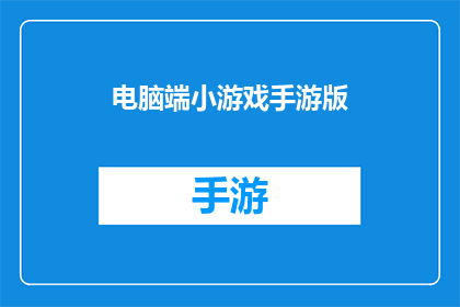 电脑端小游戏手游版(电脑端小游戏手游版是否值得下载？)