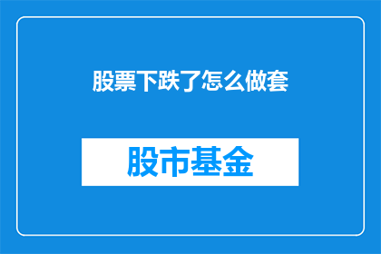 股票下跌了怎么做套(面对股票下跌，投资者应如何应对？)