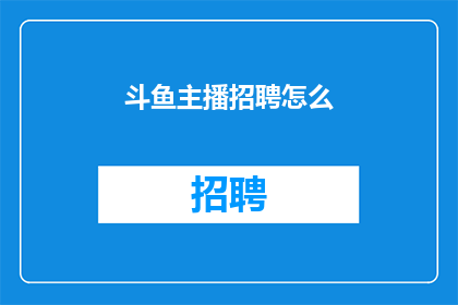 斗鱼主播招聘怎么(斗鱼平台如何招募到优秀的主播？)