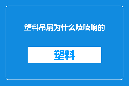 塑料吊扇为什么吱吱响的(为什么塑料吊扇会发出吱吱的响声？)