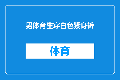 男体育生穿白色紧身裤(白色紧身裤在男体育生中是否仍为时尚之选？)