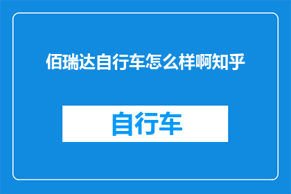 佰瑞达自行车怎么样啊知乎(佰瑞达自行车的卓越性能是否值得一试？知乎上的用户如何评价？)