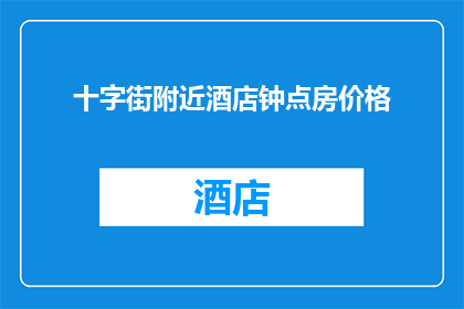 十字街附近酒店钟点房价格(十字街附近酒店钟点房价格是多少？)