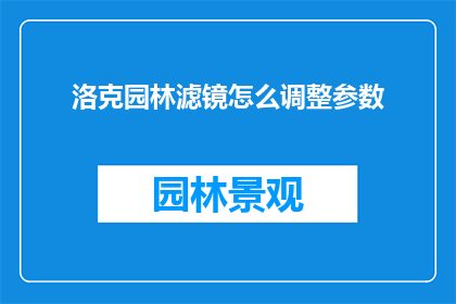 洛克园林滤镜怎么调整参数(如何调整洛克园林滤镜的参数以获得最佳效果？)