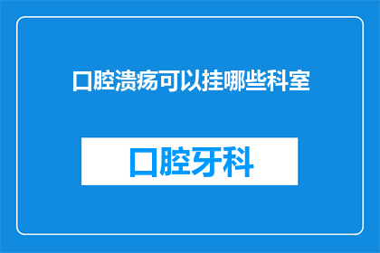 口腔溃疡可以挂哪些科室(口腔溃疡应该挂哪个科室进行专业治疗？)