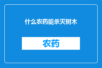 什么农药能杀灭树木(什么农药能彻底消灭树木？)