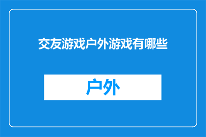 交友游戏户外游戏有哪些(探索户外交友游戏：你体验过哪些令人难忘的户外交友活动？)