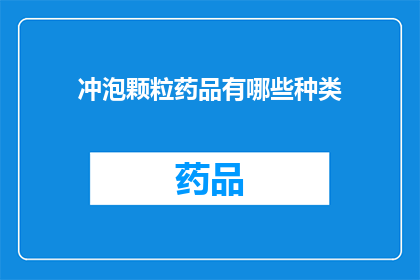 冲泡颗粒药品有哪些种类(冲泡颗粒药品的种类有哪些？)