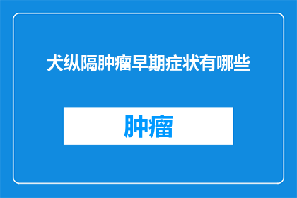犬纵隔肿瘤早期症状有哪些(早期犬纵隔肿瘤可能有哪些症状？)