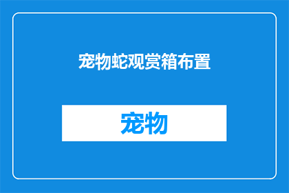 宠物蛇观赏箱布置(如何巧妙布置宠物蛇观赏箱以提升观赏体验？)