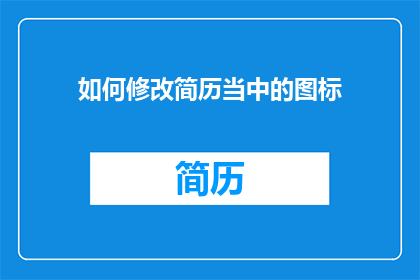 如何修改简历当中的图标(如何优化简历中的视觉元素，以提升个人形象和专业度？)
