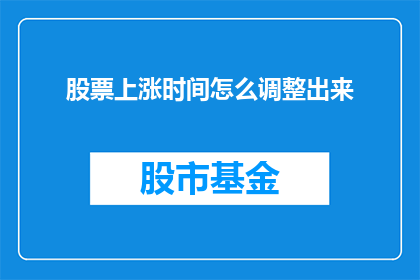 股票上涨时间怎么调整出来(如何精确预测股票的上涨时机？)