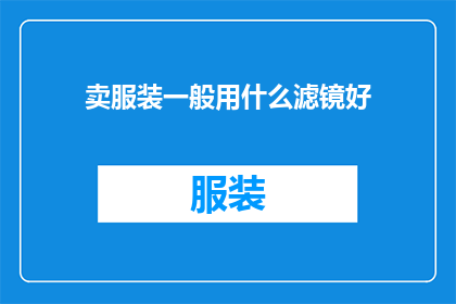卖服装一般用什么滤镜好(如何选择合适的滤镜来提升服装销售效果？)