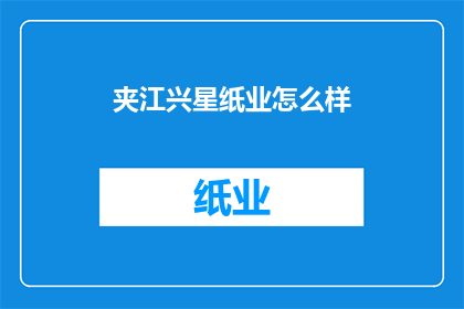 夹江兴星纸业怎么样(夹江兴星纸业的运营状况如何？)