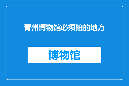 青州博物馆必须拍的地方(青州博物馆必游之地：探索历史与艺术的完美融合)