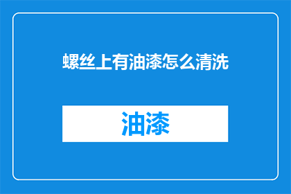 螺丝上有油漆怎么清洗(如何有效去除螺丝上的油漆残留？)