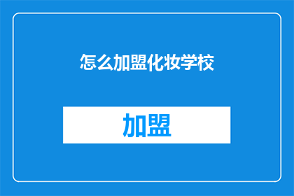 怎么加盟化妆学校(如何加盟一家专业的化妆学校？)