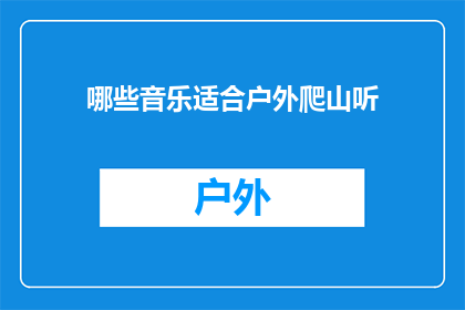 哪些音乐适合户外爬山听(哪些音乐适合户外爬山时聆听？)