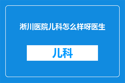 淅川医院儿科怎么样呀医生(淅川医院儿科的医疗质量如何？医生团队的专业水平怎样？)