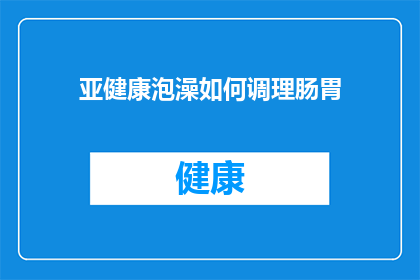 亚健康泡澡如何调理肠胃(如何通过亚健康泡澡来调理肠胃？)