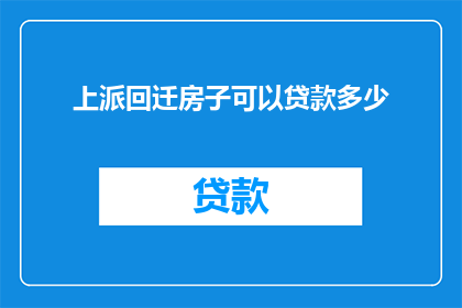 上派回迁房子可以贷款多少(上派回迁房子贷款额度是多少？)