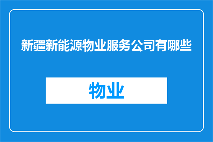 新疆新能源物业服务公司有哪些(新疆新能源物业服务公司有哪些？)