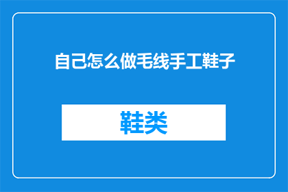 自己怎么做毛线手工鞋子(如何亲手制作一双独特的毛线手工鞋？)