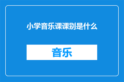 小学音乐课课别是什么(小学音乐课的多样化课程内容是什么？)