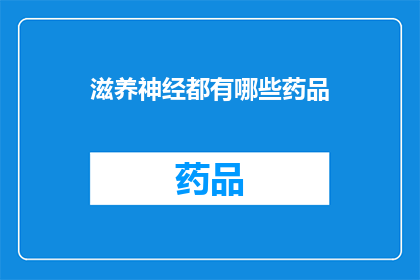 滋养神经都有哪些药品(滋养神经的药品有哪些？)