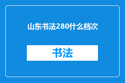 山东书法280什么档次(山东书法280元档次如何？)