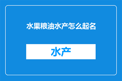 水果粮油水产怎么起名(如何为水果粮油水产这些产品起一个吸引人的名字？)