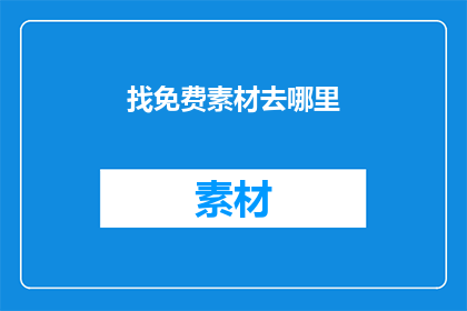找免费素材去哪里(您是否在寻找免费的素材资源？)