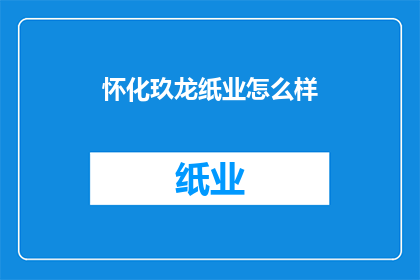 怀化玖龙纸业怎么样(怀化玖龙纸业的运营状况如何？)