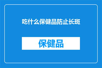 吃什么保健品防止长斑(如何通过食用保健品来预防皮肤斑点的生成？)