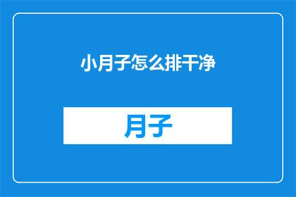 小月子怎么排干净(如何彻底排空小月子？)