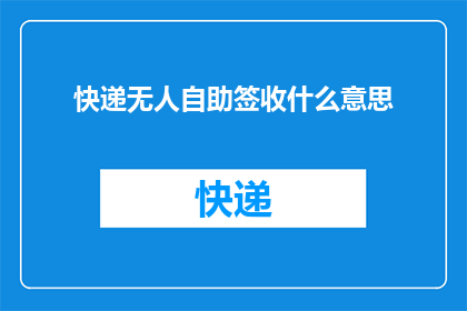 快递无人自助签收什么意思(快递无人自助签收：您了解其含义吗？)