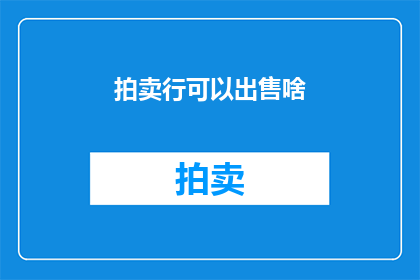 拍卖行可以出售啥(拍卖行能出售哪些物品？)