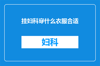 挂妇科穿什么衣服合适(妇科检查时，穿什么衣服合适？)