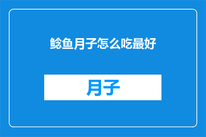 鲶鱼月子怎么吃最好(如何以最佳方式享用鲶鱼月子？)
