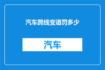 汽车跨线变道罚多少(汽车在变道时面临何种处罚？)