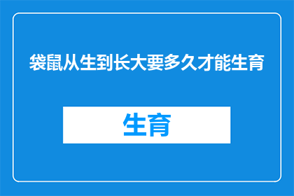 袋鼠从生到长大要多久才能生育(袋鼠从出生到成熟需要多长时间才能繁殖？)