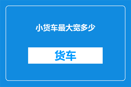 小货车最大宽多少(小货车的极限宽度是多少？)