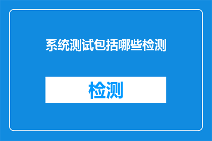 系统测试包括哪些检测(系统测试中包含哪些关键检测步骤？)