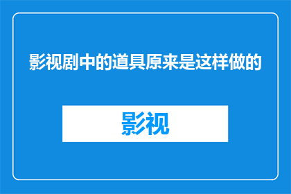 影视剧中的道具原来是这样做的(影视剧中的道具是如何精心制作的？)