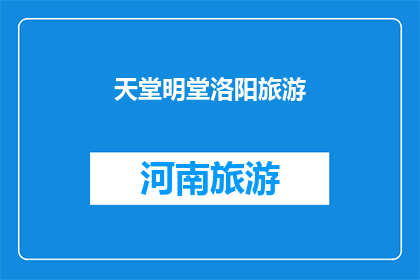 天堂明堂洛阳旅游(天堂明堂洛阳旅游：您是否已经准备好探索这座历史名城的神秘魅力？)